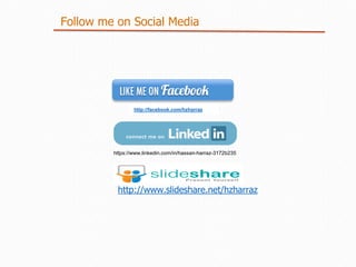 Follow me on Social Media
http://facebook.com/hzharraz
http://www.slideshare.net/hzharraz
https://www.linkedin.com/in/hassan-harraz-3172b235
 