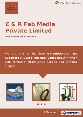+91-8377800435

C & R Fab Media
Private Limited
www.indiamart.com/cr-fabmedia

We

are

one

of

the

leading manufacturer and

suppliers of Dust Filter Bag, Cages and Air Filter,
with complete infrastructure back-up and technical
support.

A Member of

 