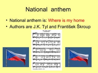 National anthem National anthem is: Where is my home Authors are J.K. Tyl and František Škroup