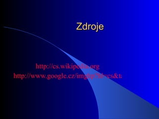 Zdroje http://cs.wikipedia.org http://www.google.cz/imghp?hl=cs&tab=wi   