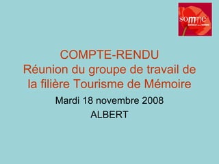 COMPTE-RENDU Réunion du groupe de travail de la filière Tourisme de Mémoire Mardi 18 novembre 2008 ALBERT 