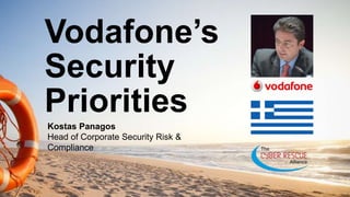 Vodafone’s
Security
Priorities
Kostas Panagos
Head of Corporate Security Risk &
Compliance
 