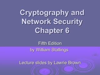 Cryptography and
Network Security
Chapter 6
Fifth Edition
by William Stallings
Lecture slides by Lawrie Brown
 