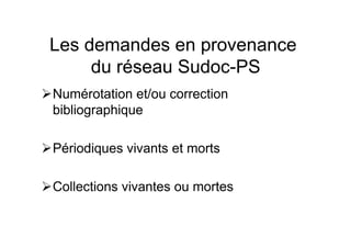 Les demandes en provenance
du réseau Sudoc-PS
Numérotation et/ou correction
bibliographique
Périodiques vivants et morts
Collections vivantes ou mortes
 