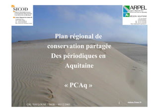CRL TOULOUSE / DGB - 05/12/2005
1
Plan régional de
conservation partagée
Des périodiques en
Aquitaine
« PCAq »
 