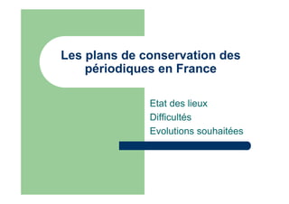 Les plans de conservation des
périodiques en France
Etat des lieux
Difficultés
Evolutions souhaitées
 