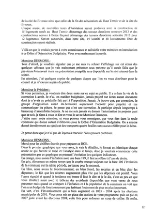 de la eité du Bit/outre ainsi que celles de la ﬁn des rénovations du Haut "ferroir et de la cité du
Bivouac.
Chaque année, de itouveiies taxes dihabitation seront produites avec la. construction de
l5 logements neufs au Haut Terroir, démarrage des travaux deuxième semestre 2013 et des
constructions neuves à Berce Gayant démarrage des travaux deuxième semestre 20i3 pour
12 logements. Seront construits, dans cette cité, 49 locatifs et 48 lotissements libre de
construction seront réalisés.
Voilà ce queje voulais porter à votre connaissance et rafraîchir votre mémoire en introduction
à ce Débat d’0rientation Budgétaire. Vous avez maintenant la parole.
Monsieur DESMONS :
Tout d’abord, je voudrais signaler que je me suis vu refuser Pafﬁchage sur cet écran des
quelques tableaux que je vais maintenant présenter sous prétexte qu’il aurait fallu que je
prévienne bien avant mais ma présentation complète sera disponible sur le site internet dans la
soirée.
En attendant, j’ai quelques copies de quelques diapos que 1’on va vous distribuer pour le
conseil etje m’excuse auprès du public.
Monsieur le Président :
Si vous permettez, je voudrais dire deux mots sur ce sujet au public. Il y a dans la vie de la
correction à avoir. Je n’ai, en matière budgétaire, jamais projeté sur écran aucun document
dont je n’avais au préalable fait part à l’opposition. Jamais. Je trouve que, par correction, le
groupe d’opposition aurait du demander auparavant Paccord pour projeter et me
communiquer les pièces. Je pense que c’est une correction. Je participe depuis longtemps à
beaucoup d’assemblées locales. Je neme suisjamais vu donner l’autorisation de projeter quoi
que ce soit,je tiens à vous le dire et vous le savez Monsieur Desmons.
J’attire aussi votre attention, et vous pouvez vous renseigner, que vous êtes dans 1aseule
commune qui donne autant d’e'léments pour le Débat d’0rientation Budgétaire. On a encore
donné dernièrement au syndicat des transports quatre feuilles sans aucun chiffre pour le débat.
Je pense donc queje n’ai pas de leçons à recevoir. Vous pouvez continuer.
Monsieur DESMONS :
Mercipour les chiffres fournis pour préparer ce DOB.
Dans le premier graphique que vous avez, je vais 1edétailler, le format est identique chaque
année ce qui facilite le suivi et 1’analyse dans le temps, donc je voudrais commencer cette
présentation par ce graphique en prenant l’évo1ution des quelques indicateurs.
En orange, nous avons Pinﬂation avec une base 199, il faut seréférer à l’axe de droite.
En gris, démarrant en même temps que la courbe orange toujours sur la base 100 l’évolution
delacommune sur lamême période, enbaisse pour lemoment.
En bleu, nous avons le fonctionnement, en bleu foncé, les recettes et en bleu clair les
dépenses; le fait que les recettes augmentent plus vite que les dépenses est positif. Vous
l’avez signalé et quand la tendance est bonne il faut le dire etje le dis, c’est un peu ce que
vous illustrez aussi avec le tableau des excédents disponibles que vous venez de nous
présenter mais quand on compare à l’inﬂation et à la population de la commune on voit que
l’ona un budget de fonctionnement par habitant ﬁnalement de plus en plus important.
En vert, c’est l’investissement qui a bien augmenté en 2003 - 2004 après les élections
municipales de 2001. Vous avez mis en place des actions de votre programme, puis un pic en
2007 juste avant les élections 2008, cette fois pour redonner un coup de collier. Et enﬁn,
12
 