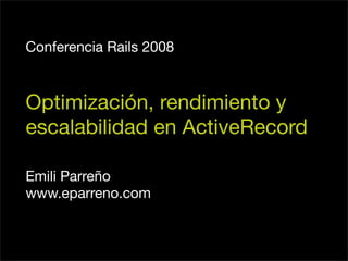 Conferencia Rails 2008



Optimización, rendimiento y
escalabilidad en ActiveRecord

Emili Parreño
www.eparreno.com
 