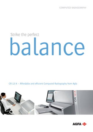 CR 12-X – Affordable and efficient Computed Radiography from Agfa
COMPUTED RADIOGRAPHY
balance
Strike the perfect
 