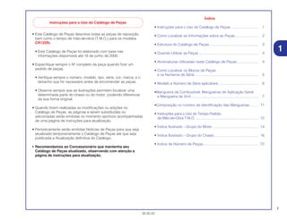1
30.05.02
• Este Catálogo de Peças descreve todas as peças de reposição,
bem como o tempo de mão-de-obra (T.M.O.) para os modelos
CR125R2
• Este Catálogo de Peças foi elaborado com base nas
informações disponíveis até 18 de junho de 2000.
• Especifique sempre o Nº completo da peça quando fizer um
pedido de peças.
• Verifique sempre o número, modelo, tipo, série, cor, marca, e o
tamanho que for necessário antes de encomendar as peças.
• Observe sempre que as ilustrações permitem localizar uma
determinada parte do chassi ou do motor, podendo diferenciar
da sua forma original.
• Quando forem realizadas as modificações ou adições no
Catálogo de Peças, as páginas a serem substituídas ou
adicionadas serão emitidas no momento oportuno acompanhadas
de uma página de instruções para atualização.
• Periodicamente serão emitidas Notícias de Peças para que seja
atualizado temporariamente o Catálogo de Peças até que seja
publicada a Atualização definitiva do Catálogo.
• Recomendamos ao Concessionário que mantenha seu
Catálogo de Peças atualizado, observando com atenção a
página de instruções para atualização.
Índice
• Instruções para o Uso do Catálogo de Peças ........................... 1
• Como Localizar as Informações sobre as Peças....................... 2
• Estrutura do Catálogo de Peças ................................................ 3
• Quando Utilizar as Peças ........................................................... 4
• Abreviaturas Utilizadas neste Catálogo de Peças ..................... 4
• Como Localizar os Blocos de Peças
e os Números de Série ............................................................... 5
• Modelo e Número de Série aplicáveis ....................................... 6
•Mangueira de Combustível, Mangueiras de Aplicação Geral
e Mangueira de Vinil................................................................... 7
•Composição no número de Identificação das Mangueiras ........ 11
• Instruções para o Uso do Tempo Padrão
de Mão-de-Obra T.M.O. .............................................................. 12
• Índice Ilustrado – Grupo do Motor ............................................. 14
• Índice Ilustrado – Grupo do Chassi............................................ 16
• Índice de Número de Peças....................................................... 72
1
Instruções para o Uso do Catálogo de Peças
 