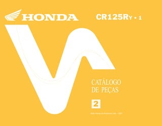 22
Moto Honda da Amazônia Ltda.
00X1B-KZ4-003 A0700-0501IMPRESSO NO BRASIL
CR125RY•12
CR125RY • 1
CATÁLOGO
DE PEÇAS
Moto Honda da Amazônia Ltda. – 2001
 