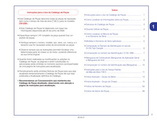 1
30.05.01
• Este Catálogo de Peças descreve todas as peças de reposição,
bem como o tempo de mão-de-obra (T.M.O.) para os modelos
CR125RY.
• Este Catálogo de Peças foi elaborado com base nas
informações disponíveis até 20 de junho de 2000.
• Especifique sempre o Nº completo da peça quando fizer um
pedido de peças.
• Verifique sempre o número, modelo, tipo, série, cor, marca, e o
tamanho que for necessário antes de encomendar as peças.
• Observe sempre que as ilustrações permitem localizar uma
determinada parte do chassi ou do motor, podendo diferenciar
da sua forma original.
• Quando forem realizadas as modificações ou adições no
Catálogo de Peças, as páginas a serem substituídas ou
adicionadas serão emitidas no momento oportuno acompanhadas
de uma página de instruções para atualização.
• Periodicamente serão emitidas Notícias de Peças para que seja
atualizado temporariamente o Catálogo de Peças até que seja
publicada a Atualização definitiva do Catálogo.
• Recomendamos ao Concessionário que mantenha seu
Catálogo de Peças atualizado, observando com atenção a
página de instruções para atualização.
Índice
• Instruções para o Uso do Catálogo de Peças ........................... 1
• Como Localizar as Informações sobre as Peças....................... 2
• Estrutura do Catálogo de Peças ................................................ 3
• Quando Utilizar as Peças ........................................................... 4
• Como Localizar os Blocos de Peças
e os Números de Série ............................................................... 5
• Modelos e Números de Série aplicáveis.................................... 5
• Composição no Número de Identificação no veículo
(V.I.N) Tipo Canadá ......................................................................... 6
• Composição no número de Identificação ( V.I.N) 1996 ~.......... 7
• Mangueira de Combustível, Mangueiras de Aplicação Geral
e Mangueira de Vinil................................................................... 8
• Composição no número de Identificação das Mangueiras ....... 10
• Instruções para o Uso do Tempo Padrão
de Mão-de-Obra T.M.O. .............................................................. 11
• Índice Ilustrado – Grupo do Motor ............................................. 13
• Índice Ilustrado – Grupo do Chassi............................................ 15
• Índice de Número de Peças....................................................... 83
• Índice de Nome de Peças.......................................................... 89
1
Instruções para o Uso do Catálogo de Peças
 