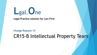Lgal.One
Legal Practice solution for Law Firm
Change Request 15
CR15-B Intellectual Property Team
 