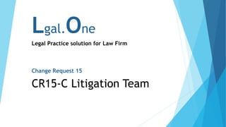 Lgal.One
Legal Practice solution for Law Firm
Change Request 15
CR15-C Litigation Team
 