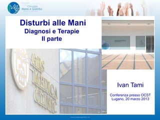 Disturbi alle Mani
Diagnosi e Terapie
II parte
Ivan Tami
Conferenza presso OCST
Lugano, 20 marzo 2013
 