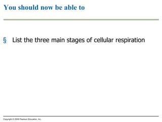 You should now be able to List the three main stages of cellular respiration Copyright © 2009 Pearson Education, Inc. 