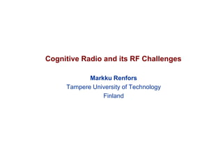 Cognitive Radio and its RF Challenges
Markku Renfors
Tampere University of Technology
Finland
 