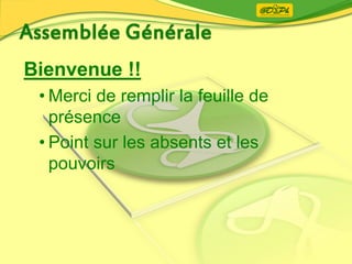 Bienvenue !!
• Merci de remplir la feuille de
présence
• Point sur les absents et les
pouvoirs
 