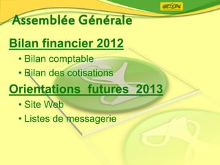 Bilan financier 2012
• Bilan comptable
• Bilan des cotisations
Orientations futures 2013
• Site Web
• Listes de messagerie
 