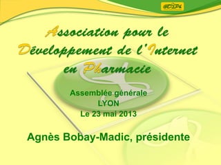 Assemblée générale
LYON
Le 23 mai 2013
Agnès Bobay-Madic, présidente
 
