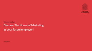 Discover The House of Marketing
as your future employer!
21/02/2017
Welcome brochure
 
