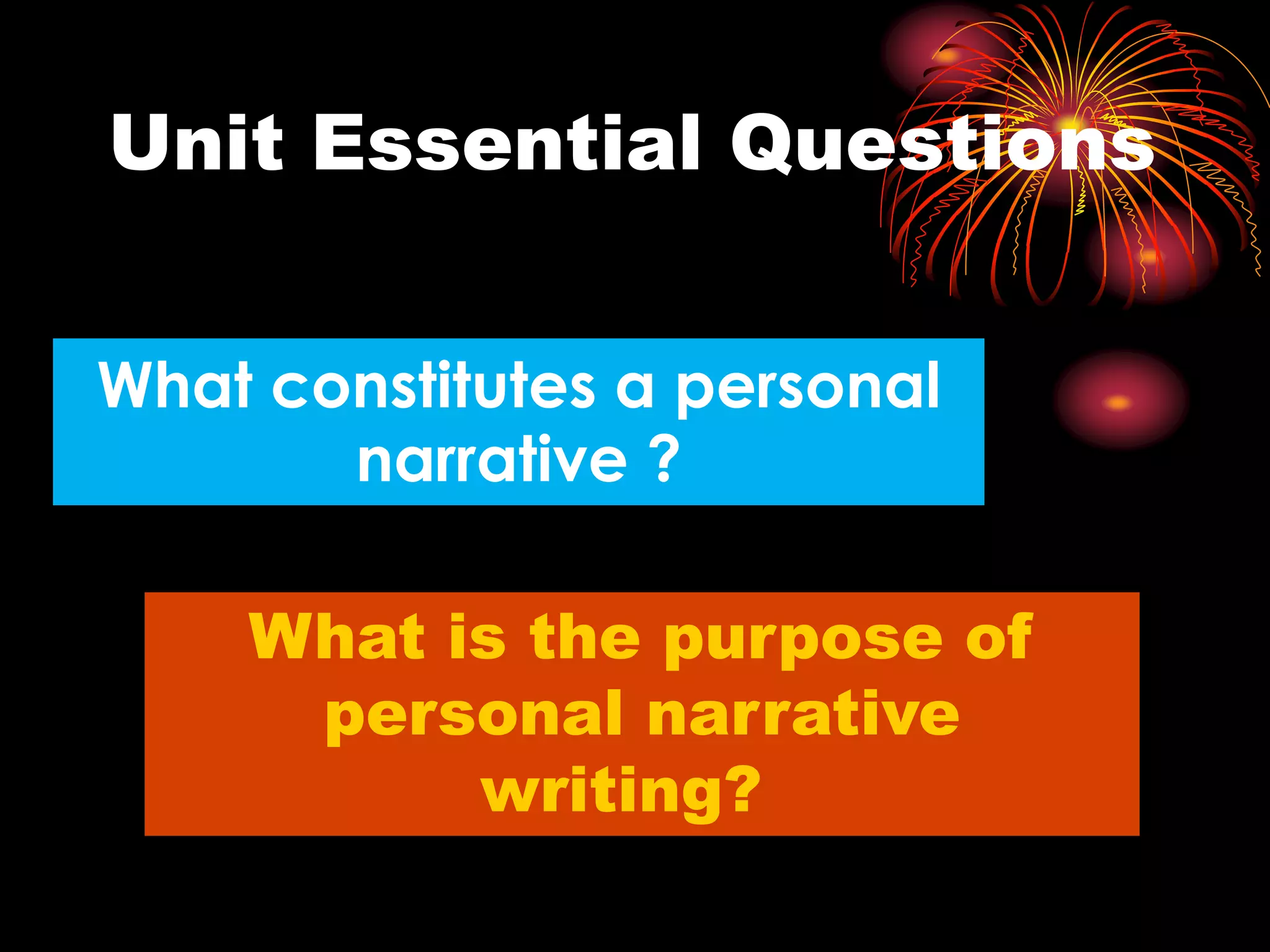 Unit Essential Questions
What constitutes a personal
narrative ?
What is the purpose of
personal narrative
writing?
 