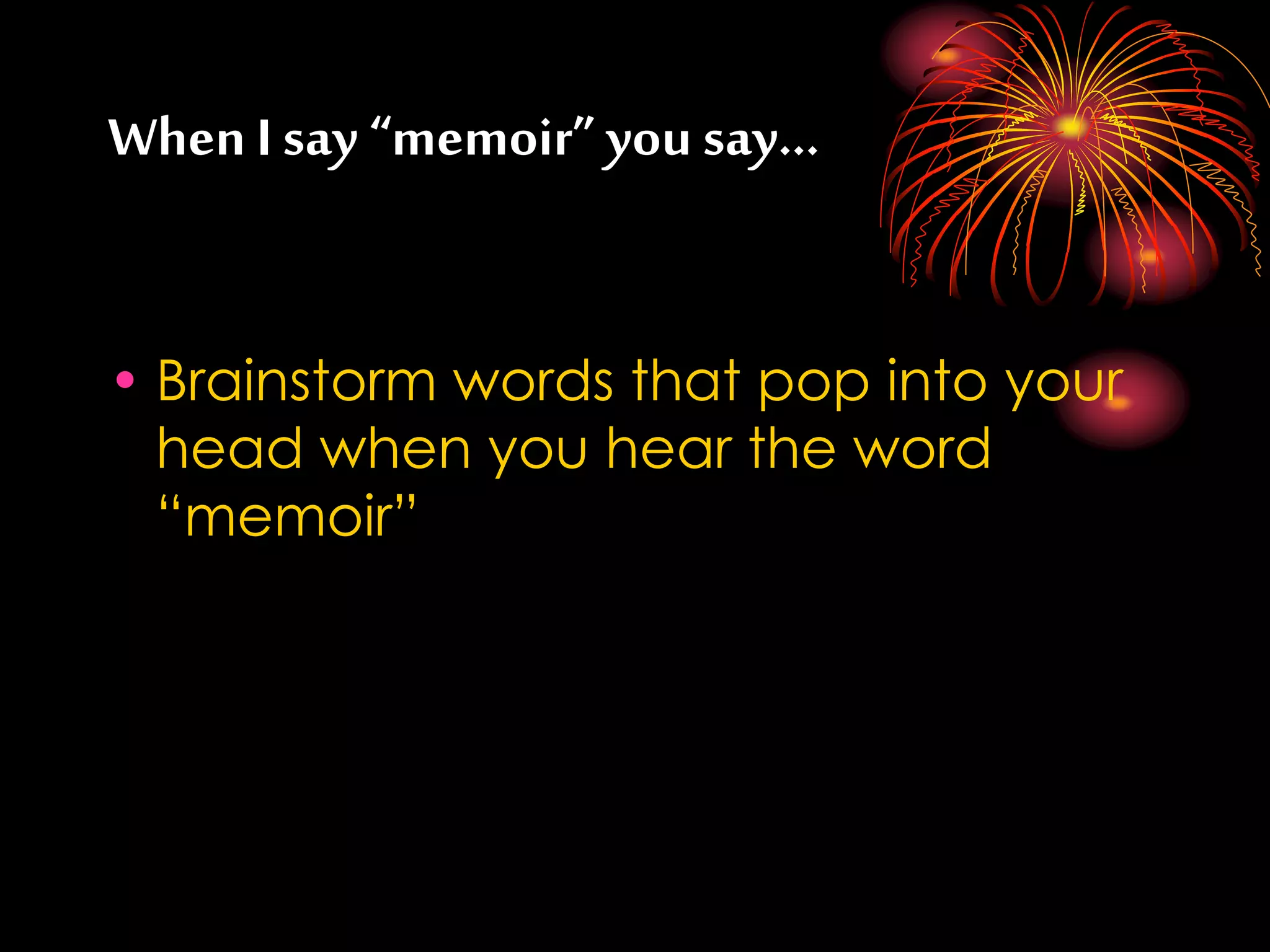 When I say “memoir” you say…
• Brainstorm words that pop into your
head when you hear the word
“memoir”
 