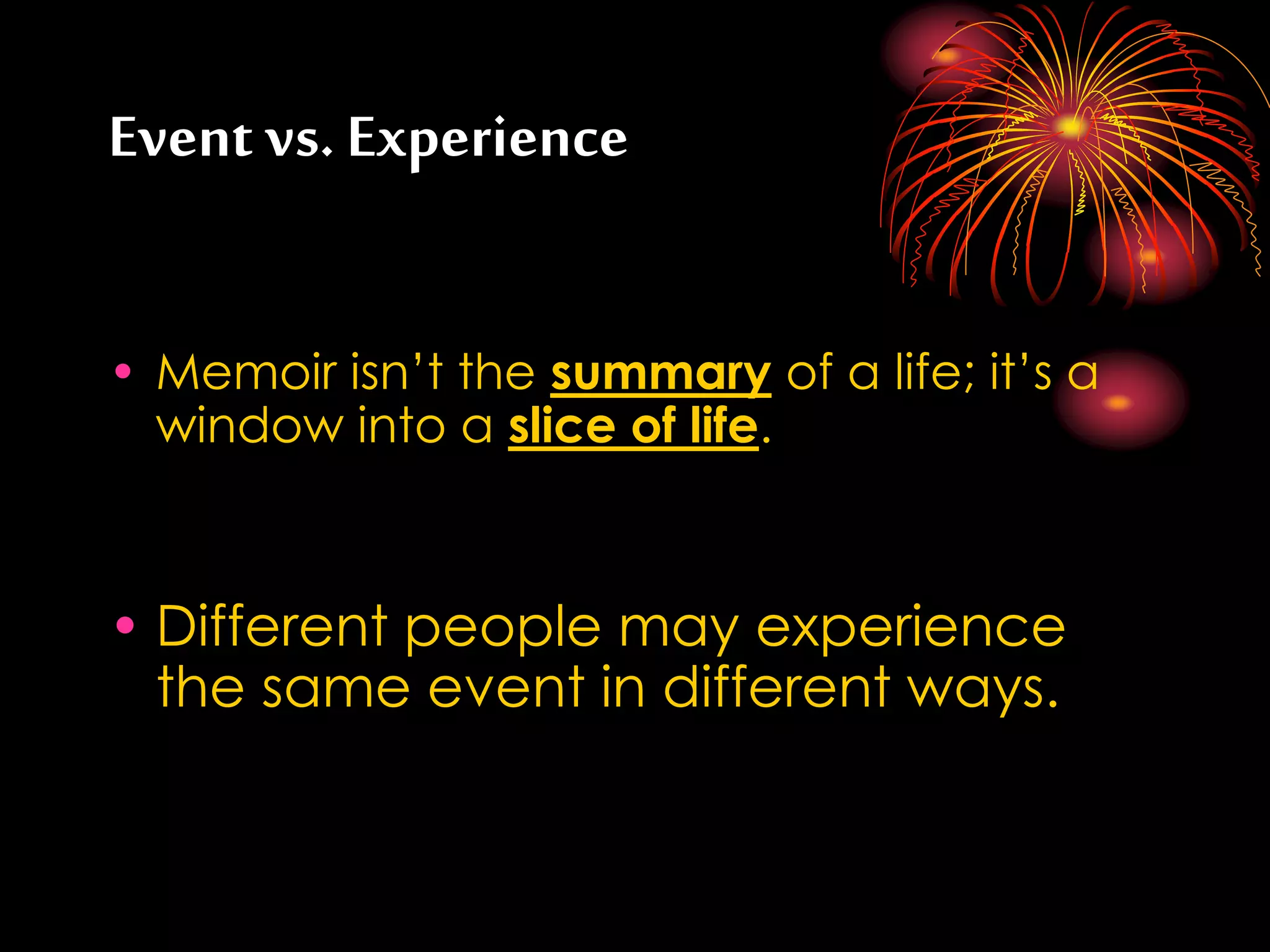 Event vs. Experience
• Memoir isn’t the summary of a life; it’s a
window into a slice of life.
• Different people may experience
the same event in different ways.
 