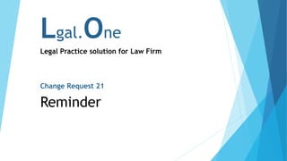 Lgal.One
Legal Practice solution for Law Firm
Change Request 21
Reminder
 