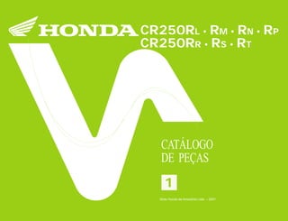11
Moto Honda da Amazônia Ltda.
00X1B-KZ3-001 A0700-0501IMPRESSO NO BRASIL
CR250RL•RM•RN•RP•CR250RR•RS•RT1
CR250RL • RM • RN • RP
CR250RR • RS • RT
CATÁLOGO
DE PEÇAS
Moto Honda da Amazônia Ltda. – 2001
 
