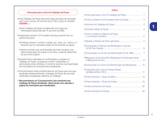 1
01.06.01
• Este Catálogo de Peças descreve todas as peças de reposição,
bem como o tempo de mão-de-obra (T.M.O.) para os modelos
CR250RY • 1.
• Este Catálogo de Peças foi elaborado com base nas
informações disponíveis até 18 de junho de 2000.
• Especifique sempre o Nº completo da peça quando fizer um
pedido de peças.
• Verifique sempre o número, modelo, tipo, série, cor, marca, e o
tamanho que for necessário antes de encomendar as peças.
• Observe sempre que as ilustrações permitem localizar uma
determinada parte do chassi ou do motor, podendo diferenciar
da sua forma original.
• Quando forem realizadas as modificações ou adições no
Catálogo de Peças, as páginas a serem substituídas ou
adicionadas serão emitidas no momento oportuno acompanhadas
de uma página de instruções para atualização.
• Periodicamente serão emitidas Notícias de Peças para que seja
atualizado temporariamente o Catálogo de Peças até que seja
publicada a Atualização definitiva do Catálogo.
• Recomendamos ao Concessionário que mantenha seu
Catálogo de Peças atualizado, observando com atenção a
página de instruções para atualização.
Índice
• Instruções para o Uso do Catálogo de Peças ........................... 1
• Como Localizar as Informações sobre as Peças....................... 2
• Estrutura do Catálogo de Peças ................................................ 3
• Quando Utilizar as Peças ........................................................... 4
• Como Localizar os Blocos de Peças
e os Números de Série ............................................................... 5
• Modelo e Número de Série aplicáveis ....................................... 5
• Composição no Número de Identificação no veículo
(V.I.N) Tipo Canadá ......................................................................... 6
• Composição no número de Identificação (V.I.N) 1996 ~........... 7
•Mangueira de Combustível, Mangueiras de Aplicação Geral
e Mangueira de Vinil................................................................... 8
•Composição no número de Identificação das Mangueiras ........ 10
• Instruções para o Uso do Tempo Padrão
de Mão-de-Obra T.M.O. .............................................................. 11
• Índice Ilustrado – Grupo do Motor ............................................. 14
• Índice Ilustrado – Grupo do Chassi............................................ 16
• Índice de Número de Peças....................................................... 87
• Índice de Nome de Peças.......................................................... 93
1
Instruções para o Uso do Catálogo de Peças
 