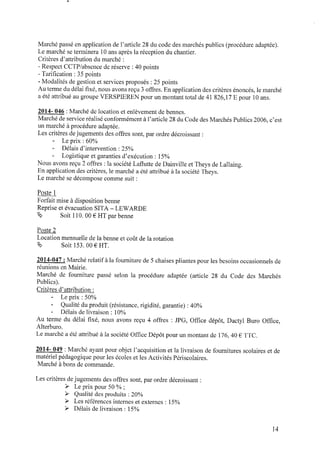 Marché passé enapplication del’article 28 du code des marchés publics (procédure adaptée).
Le marché seterminera 10ans après la réceptiondu chantier.
Critères d’attribution du marché :
‐ Respect CCTP/absence deréserve : 40 points
‐ Tariﬁcation : 35points
- Modalités degestion et services proposés : 25 points
Au terme du délai ﬁxé, nous avons reçu3 offres. En application des critères énoncés, le marché
a été attribué augroupe VERSPIEREN pour un montant total de41 826,17 E pour 10ans.
2014‐ 046 : Marché de locationet enlèvement de bennes.
Marché deservice réalisé conformément àl’article 28 du Code des Marchés Publics2006, c’est
un marché àprocédure adaptée.
Les critères dejugements des offres sont, par ordre décroissant :
- Leprix : 60%
- Délais d’intervention : 25%
- Logistique et garanties d’exécution : 15%
Nous avons reçu 2 offres : la société Laﬂutte deDainville etTheys deLallaing.
En application des critères, 1emarché a été attribué à la société Theys.
Le marché sedécompose comme suit :
Poste 1
Forfait mise àdisposition benne
Reprise et évacuation SITA ‐ LEWARDE
Ë> Soit 110. 00 € HT par benne
Poste 2
Locationmensuelle de la benne et coût de la rotation
É> Soit 153. 00 € HT.
2014-047 : Marché relatifàla fourniture de 5 chaises pliantes pour les besoins occasionnels de
réunions enMairie.
Marché de fourniture passé selon la procédure adaptée (article 28 du Code des Marchés
Publics).
Critères d’attribution :
- Leprix : 50%
- Qualité du produit (résistance, rigidité, garantie) : 40%
‐ Délais delivraison : 10%
Au terme du délai ﬁxé, nous avons reçu 4 offres : JPG, Ofﬁce dépôt, Dactyl Buro Ofﬁce,
Alterburo.
Le marché a été attribué à la société Ofﬁce Dépôt pour un montant de 176,40 € TTC.
2014- 049 : Marché ayant pour objet l’acquisition et la livraison defournitures scolaires et de
matériel pédagogique pour les écoles et les Activités Périscolaires.
Marché àbons decommande.
Les critères dejugements des offres sont, par ordre décroissant :
> Leprix pour 50% ;
> Qualité des produits : 20%
> Les références internes et externes : 15%
> Délais delivraison : 15%
l4
 