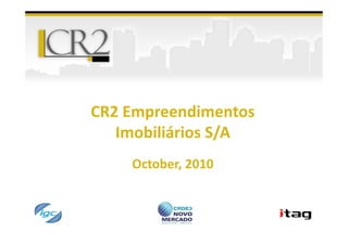 CR2 Empreendimentos
   Imobiliários S/A
    October, 2010
 