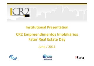 Institutional Presentation
CR2 Empreendimentos Imobiliários
      Fator Real Estate Day
           June / 2011
 