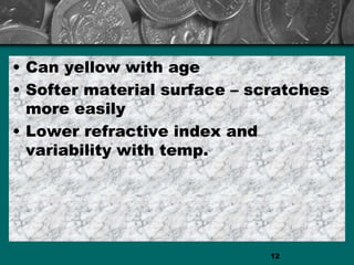 • Can yellow with age
• Softer material surface – scratches
more easily
• Lower refractive index and
variability with temp.
12
 