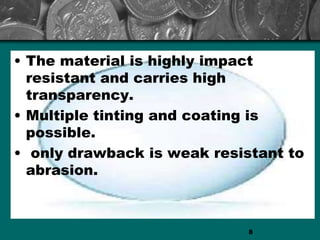 • The material is highly impact
resistant and carries high
transparency.
• Multiple tinting and coating is
possible.
• only drawback is weak resistant to
abrasion.
8
 