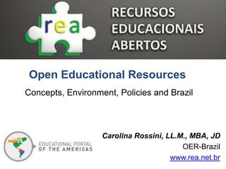 Carolina Rossini, LL.M., MBA, JD
OER-Brazil
www.rea.net.br
Open Educational Resources
Concepts, Environment, Policies and Brazil
 