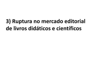3) Ruptura no mercado editorial de livros didáticos e científicos 