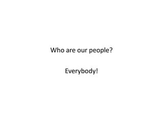 Who are our people?

    Everybody!
 