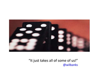 “It just takes all of some of us!”
                       @wilbanks
 