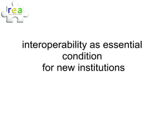 interoperability as essential
          condition
     for new institutions
 