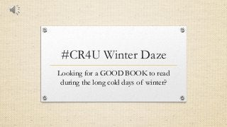 #CR4U Winter Daze
Looking for a GOOD BOOK to read
during the long cold days of winter?
 