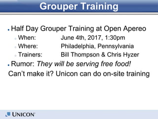 Grouper Training
● Half Day Grouper Training at Open Apereo
○ When: June 4th, 2017, 1:30pm
○ Where: Philadelphia, Pennsylvania
○ Trainers: Bill Thompson & Chris Hyzer
● Rumor: They will be serving free food!
Can’t make it? Unicon can do on-site training
 