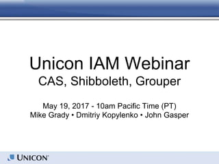 Unicon IAM Webinar
CAS, Shibboleth, Grouper
May 19, 2017 - 10am Pacific Time (PT)
Mike Grady • Dmitriy Kopylenko • John Gasper
 
