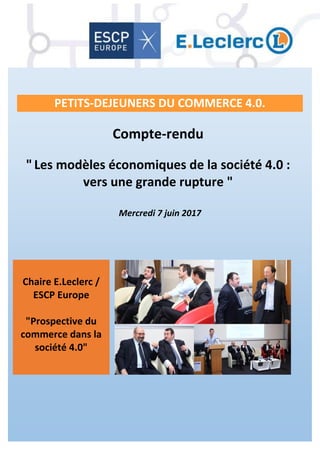 Compte-rendu
"Les modèles économiques de la société 4.0 :
vers une grande rupture "
Mercredi 7 juin 2017
Chaire E.Leclerc /
ESCP Europe
"Prospective du
commerce dans la
société 4.0"
PETITS-DEJEUNERS DU COMMERCE 4.0.
 