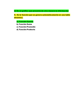 d) Es un gráfico que presenta de otra manera la información
5.- Es la función que se genera automáticamente en una tabla
dinámica.
a) Función Cuenta
b) Función Suma
c) Función Promedio
d) Función Producto