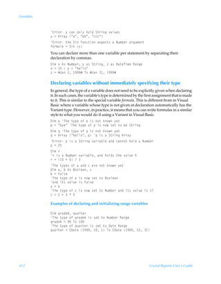 Variables



            @……‚…Ã’ÃphÃ‚y’Ãu‚yqÃT‡…vtÃ‰hyˆr†
            ’Ã2Ã6……h’ÃÅhÅÃÅiiÅÃÅpppÅ
            @……‚…Ã‡urÃTvÃsˆp‡v‚Ãr‘ƒrp‡†ÃhÃIˆ€ir…Ãh…tˆ€r‡
            s‚…€ˆyhÃ2ÃTvÃ’
            You can declare more than one variable per statement by separating their
            declaration by commas:
            9v€Ã‘Ã6†ÃIˆ€ir…Ã’Ãh†ÃT‡…vtÃ“Ãh†Ã9h‡rUv€rÃShtr
            ‘Ã2Ã Ã)Ã’Ã2ÃÅuryy‚Å
            “Ã2ÃÆEhÃ Ã (((ÆÃU‚ÃÆEhÃ Ã (((Æ

            Declaring variables without immediately specifying their type
            In general, the type of a variable does not need to be explicitly given when declaring
            it. In such cases, the variable’s type is determined by the first assignment that is made
            to it. This is similar to the special variable formula. This is different from in Visual
            Basic where a variable whose type is not given at declaration automatically has the
            Variant type. However, in practice, it means that you can write formulas in a similar
            style to what you would do if using a Variant in Visual Basic.
            9v€ÃƒÃUurÃ‡’ƒrÃ‚sÃƒÃv†Ã‚‡Ãx‚Ã’r‡
            ƒÃ2ÃÅi’rÅÃUurÃ‡’ƒrÃ‚sÃƒÃv†Ã‚Ã†r‡Ã‡‚ÃirÃT‡…vt
            9v€Ã„ÃUurÃ‡’ƒrÃ‚sÃ„Ãv†Ã‚‡Ãx‚Ã’r‡
            „Ã2Ã6……h’ÃÅuryy‚ÅÃƒÃ„Ãv†ÃhÃT‡…vtÃ6……h’
            @……‚…ÃƒÃv†ÃhÃT‡…vtÃ‰h…vhiyrÃhqÃph‚‡Ãu‚yqÃhÃIˆ€ir…
            ƒÃ2Ã!$
            9v€Ã…
            …Ãv†ÃhÃIˆ€ir…Ã‰h…vhiyrÃhqÃu‚yq†Ã‡urÃ‰hyˆrÃ$
            …Ã2Ã ÃÃ$ÃÃ
            UurÃ‡’ƒr†Ã‚sÃhÃhqÃpÃh…rÃ‚‡Ãx‚Ã’r‡
            9v€ÃhÃiÃ6†Ã7‚‚yrhÃp
            iÃ2ÃAhy†r
            UurÃ‡’ƒrÃ‚sÃhÃv†Ã‚Ã†r‡Ã‡‚Ã7‚‚yrh
            hqÃv‡†Ã‰hyˆrÃv†ÃAhy†r
            hÃ2Ãi
            UurÃ‡’ƒrÃ‚sÃpÃv†Ã‚Ã†r‡Ã‡‚ÃIˆ€ir…ÃhqÃv‡†Ã‰hyˆrÃv†Ã 
            pÃ2Ã!ÃÃÃÃ$

            Examples of declaring and initializing range variables

            9v€Ãt…hqr6Ã„ˆh…‡r…
            UurÃ‡’ƒrÃ‚sÃt…hqr6Ãv†Ã†r‡Ã‡‚ÃIˆ€ir…ÃShtr
            t…hqr6Ã2Ã(ÃU‚Ã 
            UurÃ‡’ƒrÃ‚sÃ„ˆh…‡r…Ãv†Ã†r‡Ã‡‚Ã9h‡rÃShtr
            „ˆh…‡r…Ã2Ã89h‡rÃ (((Ã Ã ÃU‚Ã89h‡rÃ (((Ã !Ã 




412                                                                       Crystal Reports User’s Guide
 