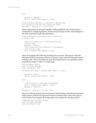 Control structures



                     @y†r
                     
                     ÃÃÃ€r††htrÃ)2ÃÅSrtˆyh…Å0
                     ÃÃÃ†uvƒÃ)2Ã”P…qr…†P…qr…Ã6€‚ˆ‡–ÃÃ!0
                     0
                     UurÃƒ…rprqvtÃ†r€vp‚y‚Ãv†Ã…r„ˆv…rqÃ‡‚Ã†rƒh…h‡rÃ‡ur
                     DsÃr‘ƒ…r††v‚Ãs…‚€Ã‡urÃsvhyÃr‘ƒ…r††v‚Ãiry‚
                     €r††htrÃÉÃÅÃ†uvƒƒvtÃv†ÃÅÃÉÃ8T‡…Ã†uvƒ
                     When expressions are grouped together with parentheses, the whole group is
                     considered as a single expression, and its value and type are the value and type of
                     the final expression inside the parentheses.
                     UurÃƒh…r‡ur†r†Ãt…‚ˆƒÃr‘ƒ…r††v‚Ãh†ÃhÃu‚yrÃuh†
                     8ˆ……rp’Ã‡’ƒr
                     
                     ÃÃÃUurÃsv…†‡Ãr‘ƒ…r††v‚ÃvÃ‡urÃƒh…r‡ur†r†Ãuh†
                     ÃÃÃT‡…vtÃ‡’ƒr
                     ÃÃÃ€r††htrÃ)2ÃÅSˆ†uÅ0
                     ÃÃÃUurÃ†rp‚qÃhqÃsvhyÃr‘ƒ…r††v‚ÃvÃƒh…r‡ur†r†
                     ÃÃÃuh†Ã8ˆ……rp’Ã‡’ƒr
                     ÃÃÃ†uvƒÃ)2Ã”P…qr…†P…qr…Ã6€‚ˆ‡–ÃÃ$0
                     
                     Thus, for example, the following formula gives an error. The reason is that the
                     Then part of the If expression returns a Currency value while the Else part returns
                     a String value. This is not allowed, since the If expression is an expression and so
                     must always return a value of a single type.
                     6Ãr……‚r‚ˆ†Ãs‚…€ˆyh
                     G‚phyÃT‡…vtWh…Ã€r††htr0
                     G‚phyÃ8ˆ……rp’Wh…Ã†uvƒ0
                     DsÃ”P…qr…†TuvƒÃ9h‡r–ÃÃ”P…qr…†P…qr…Ã9h‡r–Ã12ÃÃUur
                     
                     ÃÃÃ€r††htrÃ)2ÃÅSˆ†uÅ0
                     ÃÃÃ†uvƒÃ)2Ã”P…qr…†P…qr…Ã6€‚ˆ‡–ÃÃ$
                     
                     @y†r
                     
                     ÃÃÃUurÃs‚yy‚vtÃ!Ãyvr†Ãr…rÃv‡r…puhtrq
                     ÃÃÃ†uvƒÃ)2Ã”P…qr…†P…qr…Ã6€‚ˆ‡–ÃÃ!0
                     ÃÃÃ€r††htrÃ)2ÃÅSrtˆyh…Å0
                     0
                     €r††htrÃÉÃÅÃ†uvƒƒvtÃv†ÃÅÃÉÃ8T‡…Ã†uvƒ
                     One way of fixing up the erroneous formula without being careful about expression
                     order is just to make the If expression return a constant value of the same type in
                     every branch. For example, the If expression now returns the Number value 0:
                     Srƒhv…rqÃ‡urÃr……‚r‚ˆ†Ãs‚…€ˆyh
                     G‚phyÃT‡…vtWh…Ã€r††htr0
                     G‚phyÃ8ˆ……rp’Wh…Ã†uvƒ0




468                                                                            Crystal Reports User’s Guide
 