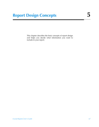 Report Design Concepts                                                           5


                    This chapter describes the basic concepts of report design
                    and helps you decide what information you want to
                    include in your report.




Crystal Reports User’s Guide                                                     67
 