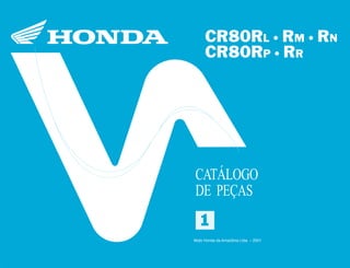 11
Moto Honda da Amazônia Ltda.
00X1B-GS2-001 A0700-0501IMPRESSO NO BRASIL
CR80RL•RM•RN•CR80RP•RR1
CR80RL • RM • RN
CR80RP • RR
CATÁLOGO
DE PEÇAS
Moto Honda da Amazônia Ltda. – 2001
 